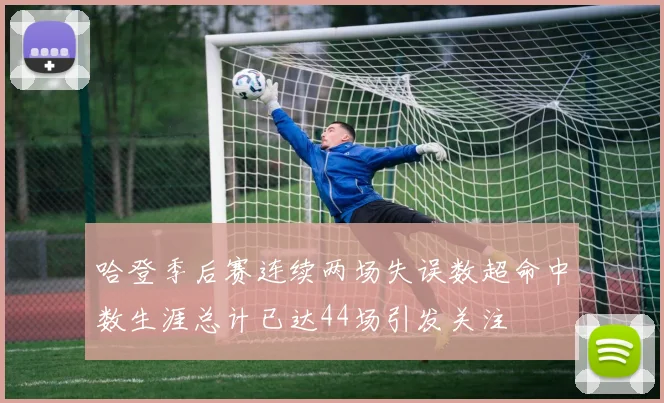 哈登季后赛连续两场失误数超命中数生涯总计已达44场引发关注