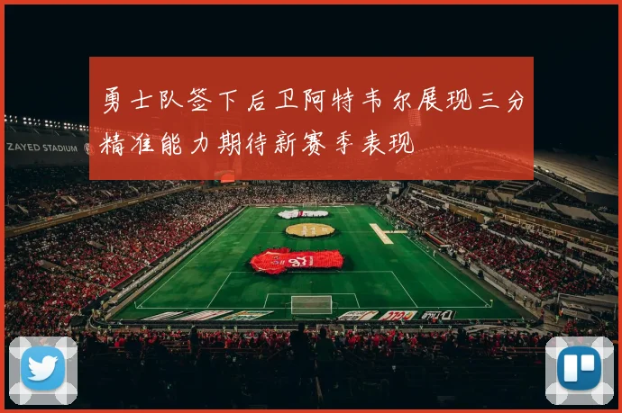 勇士队签下后卫阿特韦尔展现三分精准能力期待新赛季表现