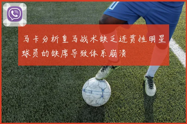 马卡分析皇马战术缺乏连贯性明星球员的缺席导致体系崩溃