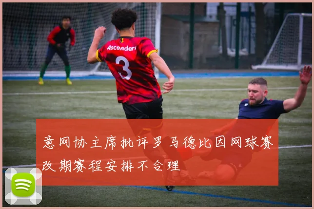 意网协主席批评罗马德比因网球赛改期赛程安排不合理