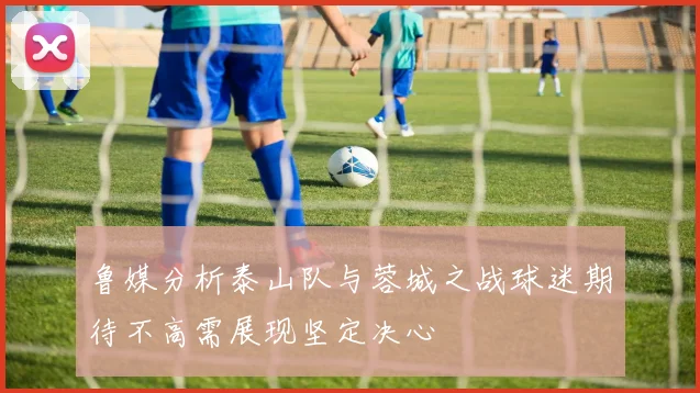 鲁媒分析泰山队与蓉城之战球迷期待不高需展现坚定决心