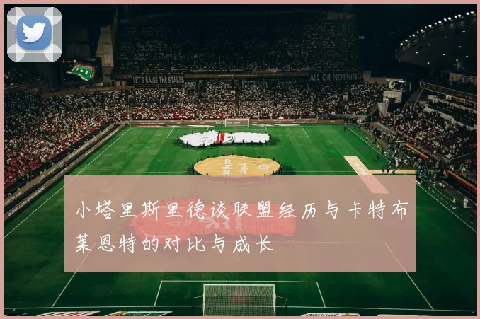 小塔里斯里德谈联盟经历与卡特布莱恩特的对比与成长