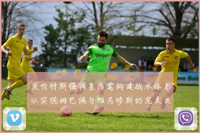 莫伦特斯强调皇马需构建战术体系以实现姆巴佩与维尼修斯的完美共存