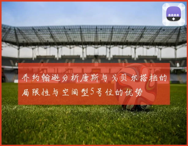 乔约翰逊分析唐斯与戈贝尔搭档的局限性与空间型5号位的优势