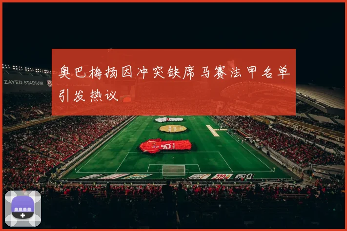 奥巴梅扬因冲突缺席马赛法甲名单引发热议