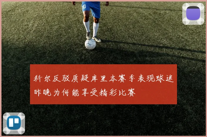 科尔反驳质疑库里本赛季表现球迷昨晚为何能享受精彩比赛