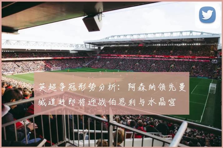 英超争冠形势分析：阿森纳领先曼城追赶即将迎战伯恩利与水晶宫