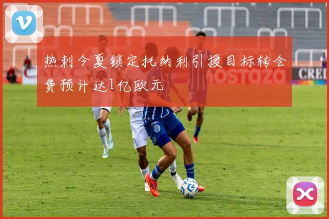 热刺今夏锁定托纳利引援目标转会费预计达1亿欧元