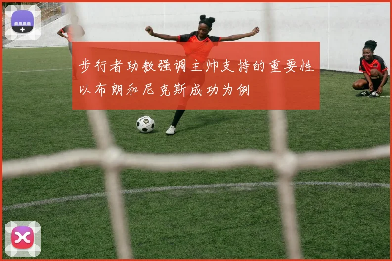 步行者助教强调主帅支持的重要性以布朗和尼克斯成功为例